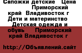 Сапожки детские › Цена ­ 2 000 - Приморский край, Владивосток г. Дети и материнство » Детская одежда и обувь   . Приморский край,Владивосток г.